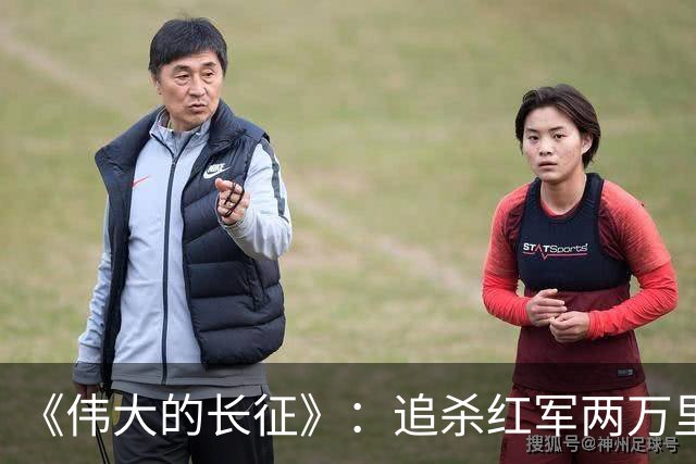 《伟大的长征》：追杀红军两万里的纵队司令吴奇伟最终结局如何？