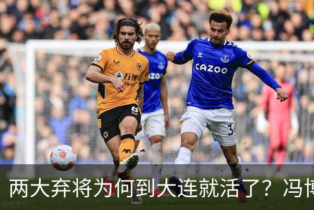 两大弃将为何到大连就活了？冯博轩+德尔加多的成功逆袭，揭开最扎心的真相！