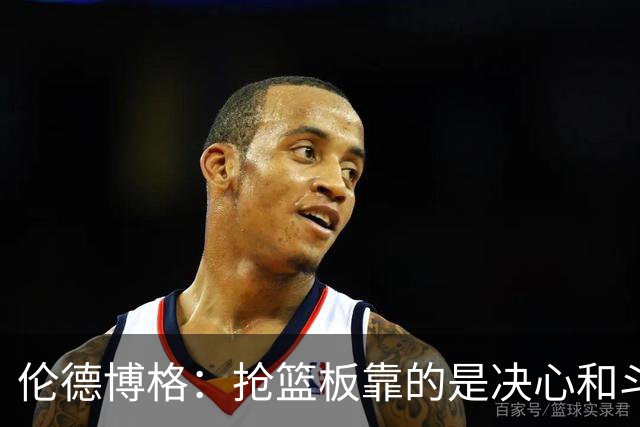 伦德博格：抢篮板靠的是决心和斗志 队友卡位会让抢板变得轻松