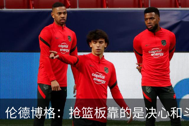 伦德博格：抢篮板靠的是决心和斗志 队友卡位会让抢板变得轻松