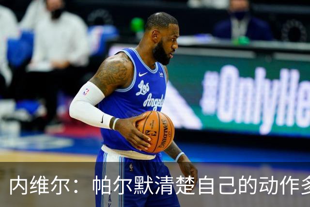 内维尔：帕尔默清楚自己的动作多脏，他的反应看起来很蠢