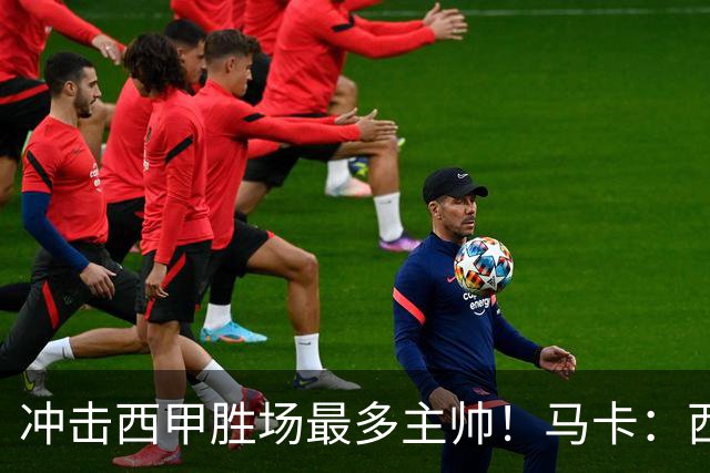 冲击西甲胜场最多主帅！马卡：西蒙尼距阿拉贡内斯344胜仅差1场