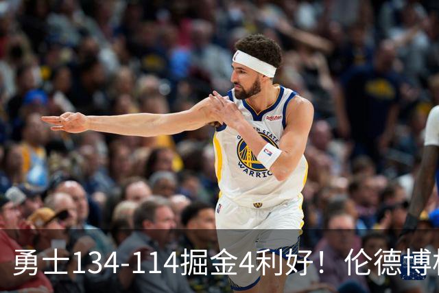 勇士134-114掘金4利好！伦德博格成大核，2将回暖，波杰蜕变！