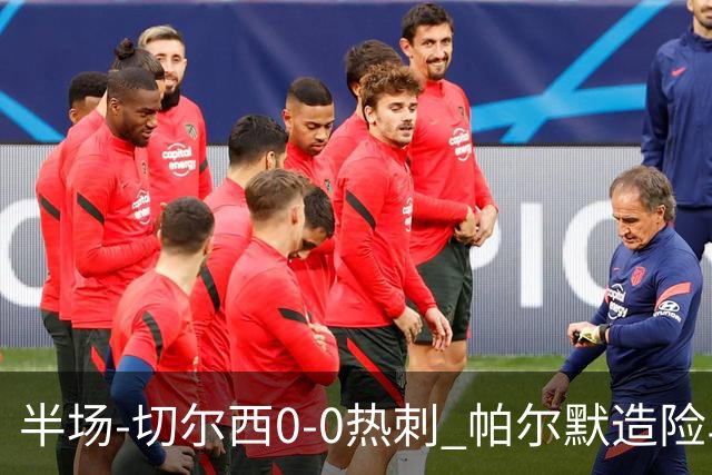 半场-切尔西0-0热刺 帕尔默造险马尔穆什失良机彭德斯神扑救主