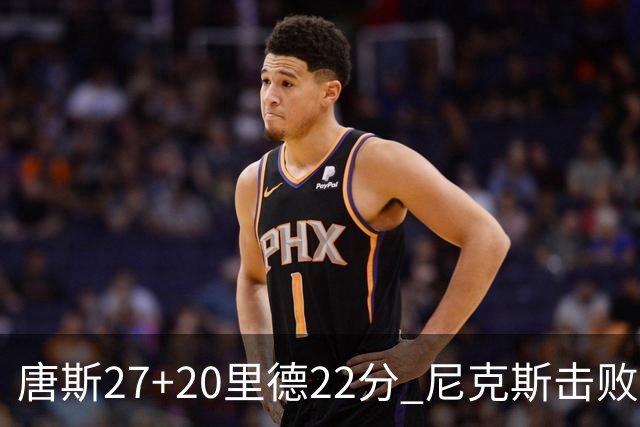 唐斯27+20里德22分 尼克斯击败活塞迎赛季首胜