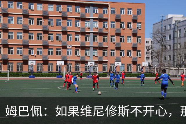 姆巴佩：如果维尼修斯不开心，那也是因为他想为球队多做些事