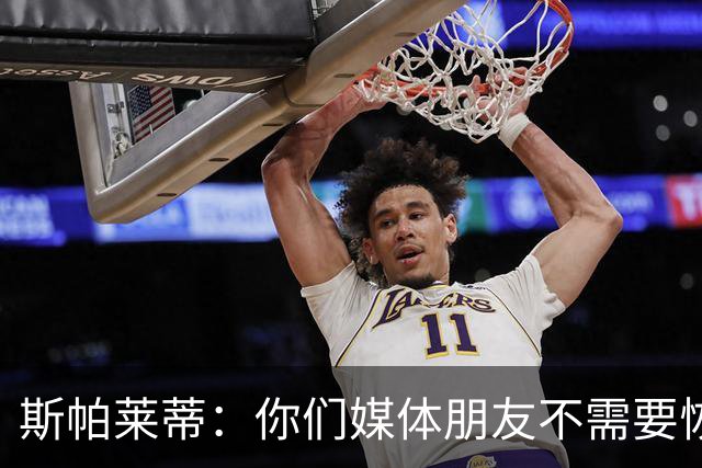 斯帕莱蒂：你们媒体朋友不需要恢复，而我们我们确实需要恢复