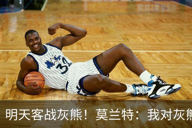 明天客战灰熊！莫兰特：我对灰熊没任何芥蒂 会当作普通比赛