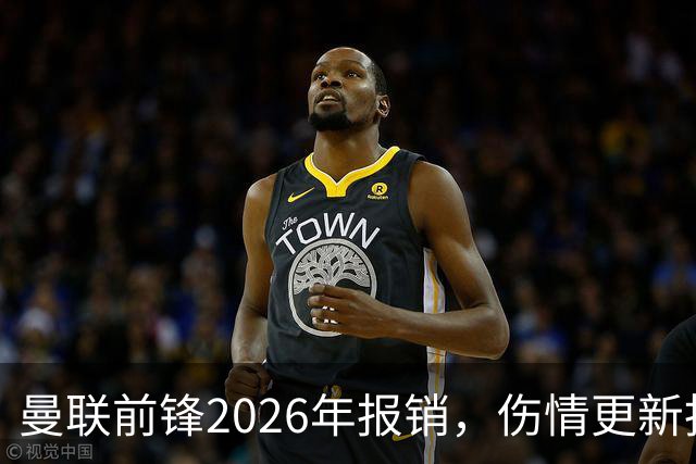曼联前锋2026年报销，伤情更新指向2027年1月