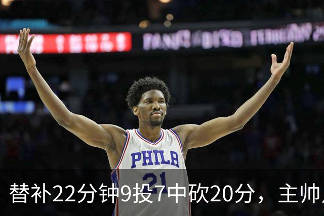替补22分钟9投7中砍20分，主帅点出他最被低估的一点
