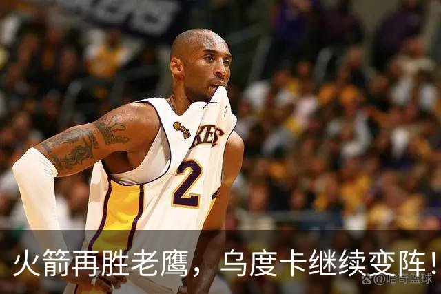 火箭再胜老鹰，乌度卡继续变阵！主控回归，谢泼德重回2阵，饼皇升任第2中锋