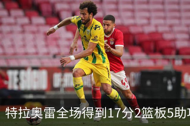 特拉奥雷全场得到17分2篮板5助攻1抢断2封盖