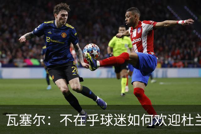 瓦塞尔：不在乎球迷如何欢迎杜兰特 只盼球队重回正轨