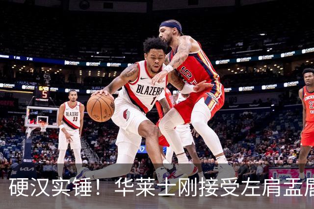 硬汉实锤！华莱士刚接受左肩盂唇撕裂手术 今天随队出征达拉斯