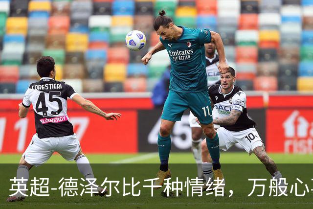 英超-德泽尔比千种情绪，万般心事，说与山鬼听。