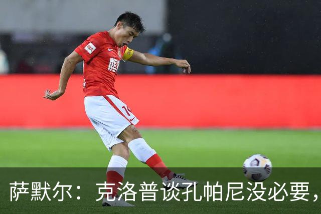 萨默尔：克洛普谈孔帕尼没必要，他低估了国家队教练影响力