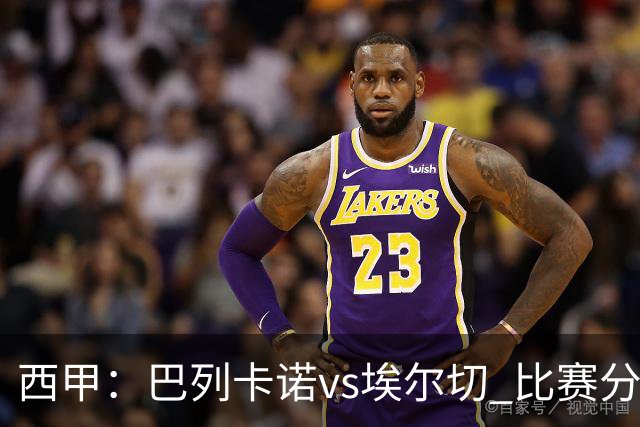 西甲：巴列卡诺vs埃尔切 比赛分析