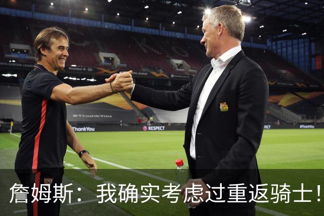 詹姆斯：我确实考虑过重返骑士！特朗普批评我？他是不是今天没事干了