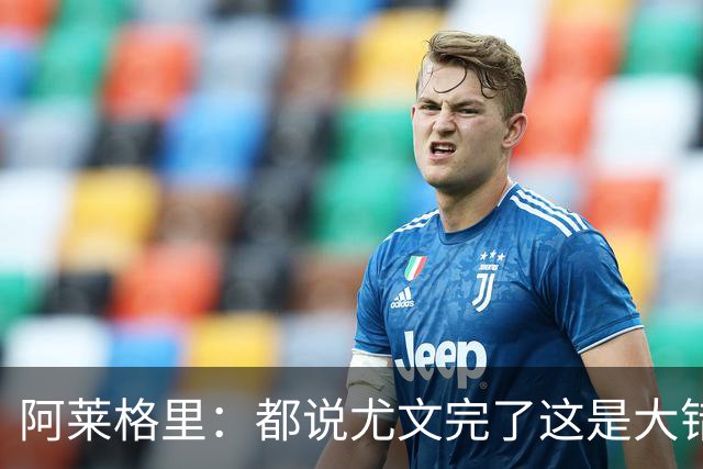 阿莱格里：都说尤文完了这是大错特错，他们受挫后往往更危险