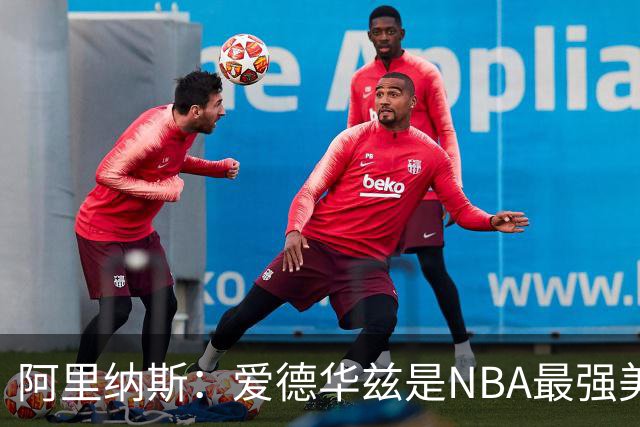阿里纳斯：爱德华兹是NBA最强美国球员，但关键球我选布伦森
