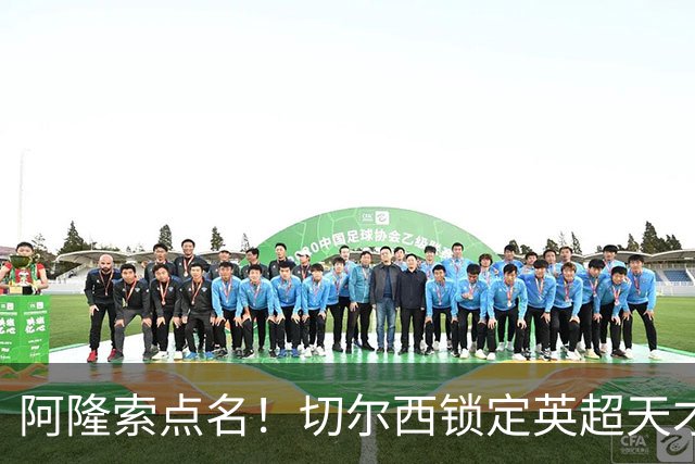 阿隆索点名！切尔西锁定英超天才！冬窗 9000 万砸英格兰中场