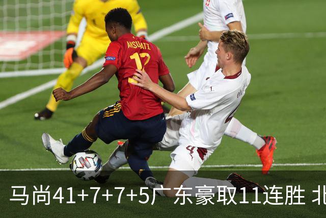 马尚41+7+7+5广东豪取11连胜 北京6连胜被终结