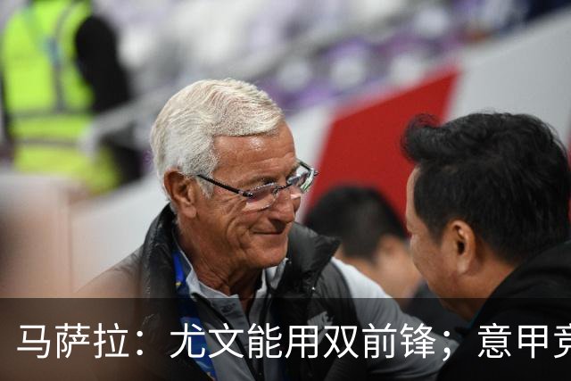 马萨拉：尤文能用双前锋；意甲竞争力下降，必须改变投资方式