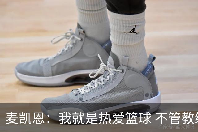 麦凯恩：我就是热爱篮球 不管教练给我多少上场时间 我都满怀感恩