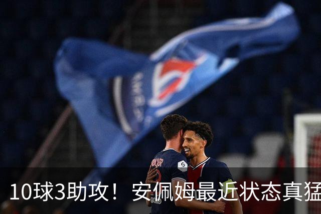 10球3助攻！安佩姆最近状态真猛，他说出3个原因，有一个他没好意思讲