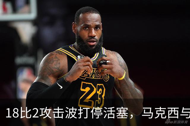 18比2攻击波打停活塞，马克西与詹姆斯联手追到只差5分