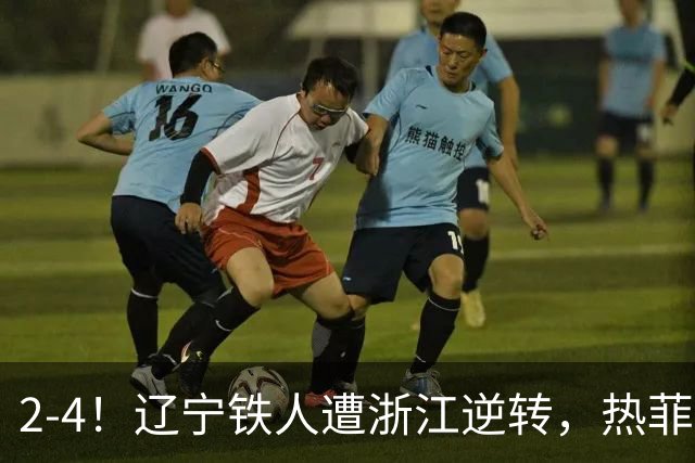 2-4！辽宁铁人遭浙江逆转，热菲尼奥世界波难救主，卡多索连过4人