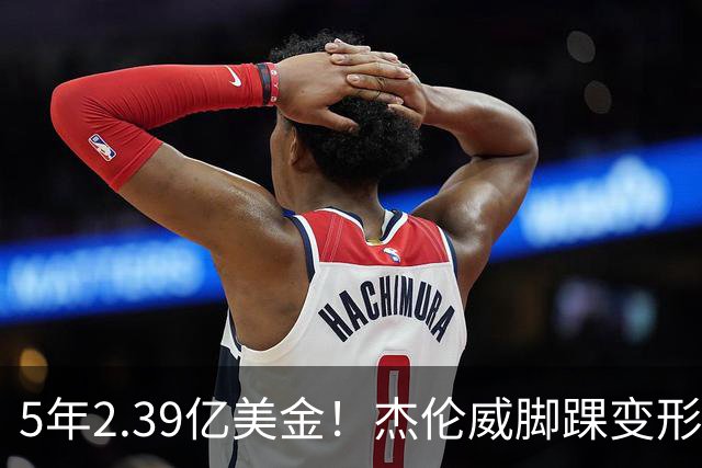 5年2.39亿美金！杰伦威脚踝变形重伤，雷霆冲冠之路危机四伏