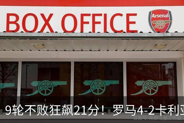9轮不败狂飙21分！罗马4-2卡利亚里，19岁小将闪耀双响绝杀太疯狂