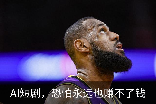 AI短剧，恐怕永远也赚不了钱