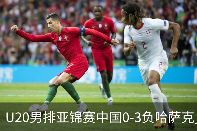 U20男排亚锦赛中国0-3负哈萨克 复赛垫底无缘4强